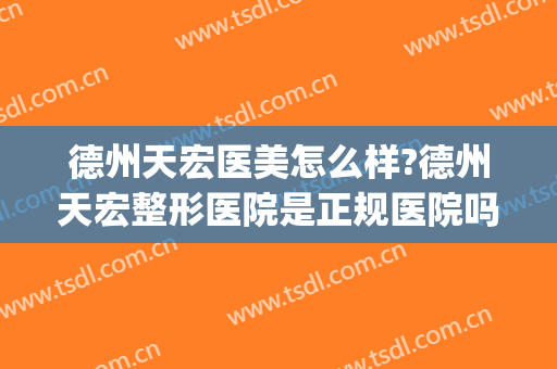 德州天宏医美怎么样?德州天宏整形医院是正规医院吗?可靠吗?(天宏整形医院怎么样院长是谁)