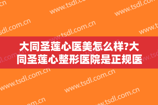 大同圣莲心医美怎么样?大同圣莲心整形医院是正规医院吗?医院简介?