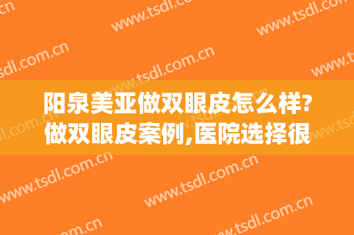阳泉美亚做双眼皮怎么样?做双眼皮案例,医院选择很重要(武汉亚韩整形医院双眼皮做的怎么样)