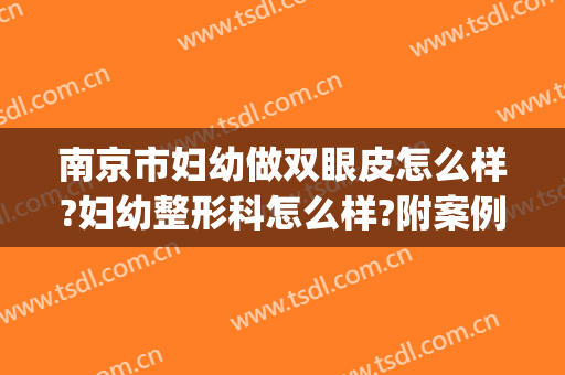 南京市妇幼做双眼皮怎么样?妇幼整形科怎么样?附案例(南京妇幼割双眼皮)
