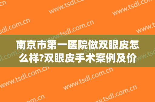 南京市第一医院做双眼皮怎么样?双眼皮手术案例及价格(南京三甲医院做双眼皮费用)