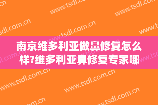 南京维多利亚做鼻修复怎么样?维多利亚鼻修复专家哪个好?(南京维多利亚整形美容医院)