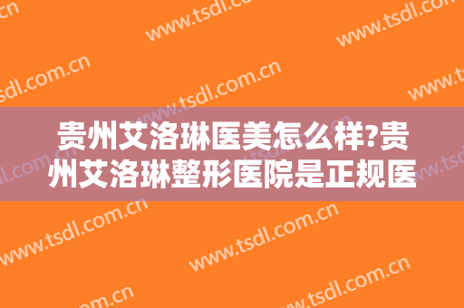 贵州艾洛琳医美怎么样?贵州艾洛琳整形医院是正规医院吗?口碑好不好?