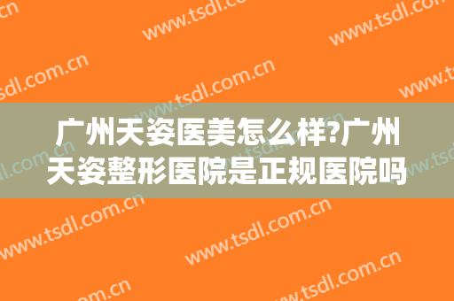 广州天姿医美怎么样?广州天姿整形医院是正规医院吗?口碑好吗?(广州天姿医疗美容医院)