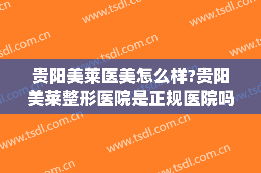 贵阳美莱医美怎么样?贵阳美莱整形医院是正规医院吗?靠谱吗?(贵阳美莱医疗美容医院好不好)