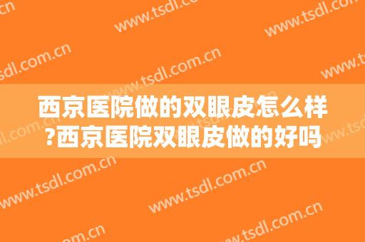 西京医院做的双眼皮怎么样?西京医院双眼皮做的好吗?医院技术很好!