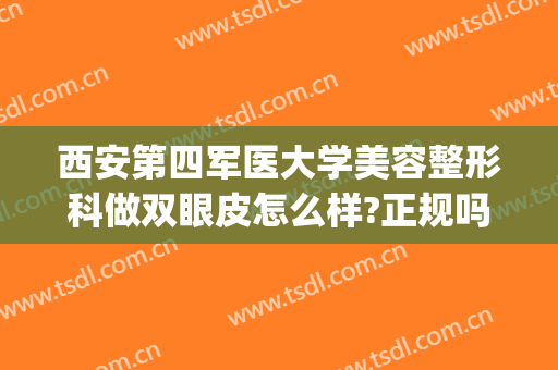 西安第四军医大学美容整形科做双眼皮怎么样?正规吗?超级自然!(西安第四军医大学美容整形科专业吗)