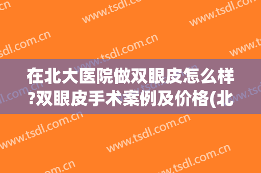 在北大医院做双眼皮怎么样?双眼皮手术案例及价格(北大国际医院做双眼皮多少钱)