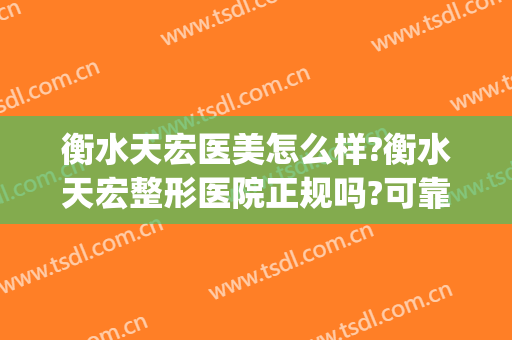 衡水天宏医美怎么样?衡水天宏整形医院正规吗?可靠吗?(天宏医疗美容整形)