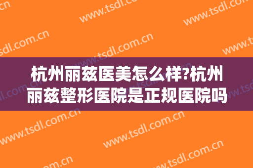 杭州丽兹医美怎么样?杭州丽兹整形医院是正规医院吗?口碑怎么样?(杭州医美整形美容医院怎么样)