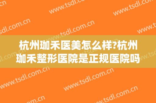 杭州珈禾医美怎么样?杭州珈禾整形医院是正规医院吗?技术好吗?(杭州珈禾医疗美容医院)