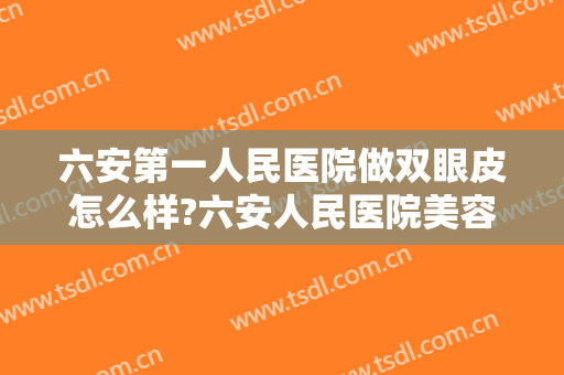 六安第一人民医院做双眼皮怎么样?六安人民医院美容整形价格?附案例