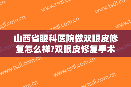 山西省眼科医院做双眼皮修复怎么样?双眼皮修复手术案例,技术很牛!
