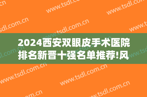 2024西安双眼皮手术医院排名新晋十强名单推荐!风格各不同!(西安双眼皮最好的整形医院)