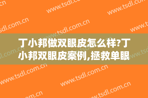 丁小邦做双眼皮怎么样?丁小邦双眼皮案例,拯救单眼皮!(丁力双眼皮案例)