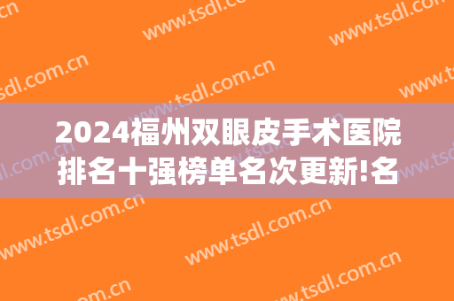2024福州双眼皮手术医院排名十强榜单名次更新!名气很大!(福州割双眼皮三甲医院)