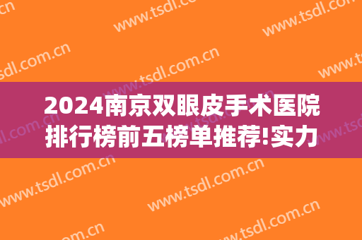 2024南京双眼皮手术医院排行榜前五榜单推荐!实力超强!(南京割双眼皮三甲医院排名)