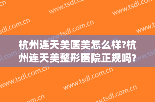 杭州连天美医美怎么样?杭州连天美整形医院正规吗?医院简介?(杭州美天美医疗美容门诊部正规么)