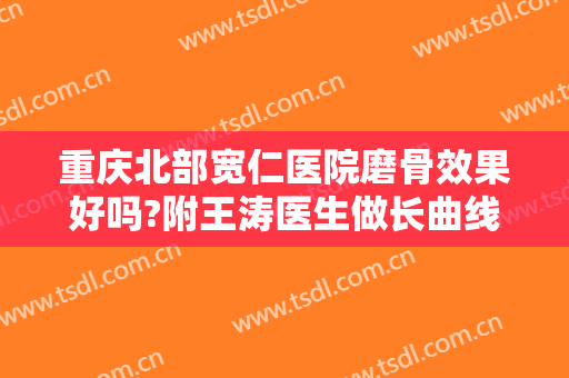 重庆北部宽仁医院磨骨效果好吗?附王涛医生做长曲线下颌角案例及价格