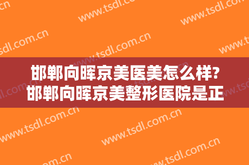 邯郸向晖京美医美怎么样?邯郸向晖京美整形医院是正规的吗?靠谱吗?