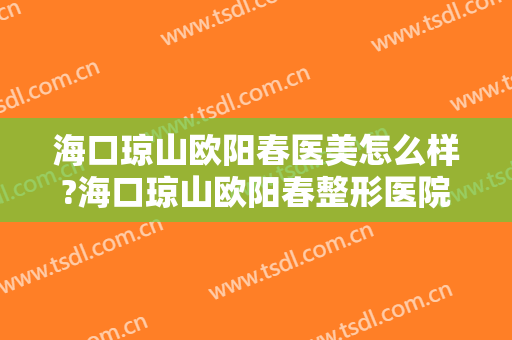 海口琼山欧阳春医美怎么样?海口琼山欧阳春整形医院正规吗?口碑怎么样?