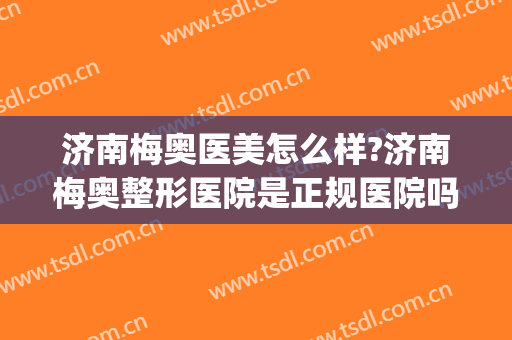 济南梅奥医美怎么样?济南梅奥整形医院是正规医院吗?靠谱吗?(梅奥诊所整形)