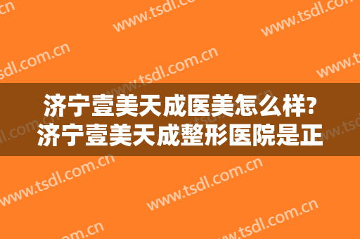 济宁壹美天成医美怎么样?济宁壹美天成整形医院是正规的吗?靠谱吗?