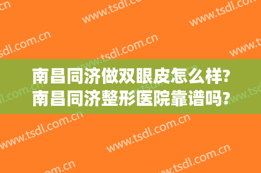 南昌同济做双眼皮怎么样?南昌同济整形医院靠谱吗?告别单眼皮!(南昌同济整形医院好吗?)