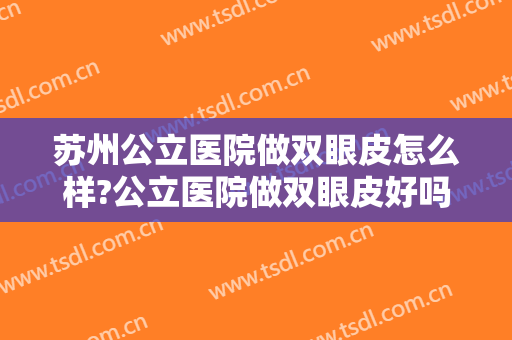 苏州公立医院做双眼皮怎么样?公立医院做双眼皮好吗?双眼皮很精致!
