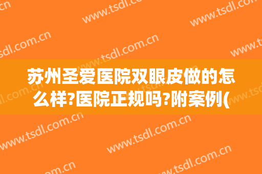 苏州圣爱医院双眼皮做的怎么样?医院正规吗?附案例(苏州做埋线双眼皮的医院)