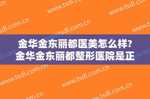 金华金东丽都医美怎么样?金华金东丽都整形医院是正规医院吗?口碑好吗?