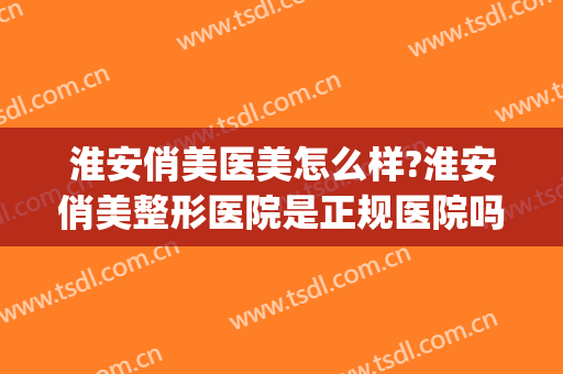 淮安俏美医美怎么样?淮安俏美整形医院是正规医院吗?靠谱吗?(俏美整形医院淮安贴吧)