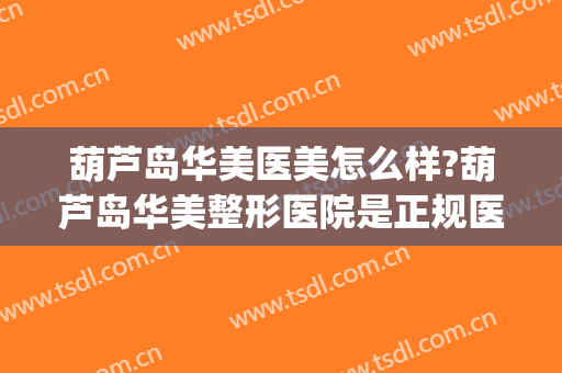 葫芦岛华美医美怎么样?葫芦岛华美整形医院是正规医院吗?可靠吗?(葫芦岛华美医疗美容怎么样)
