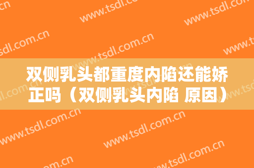 双侧乳头都重度内陷还能娇正吗（双侧乳头内陷 原因）