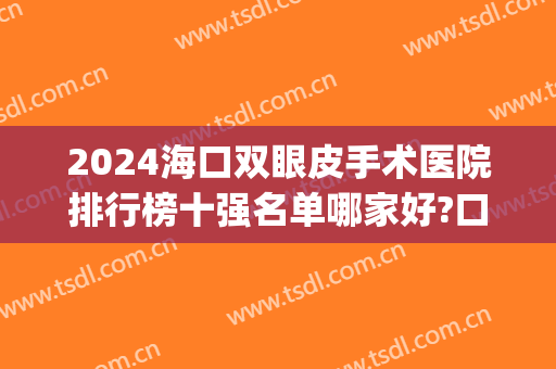 2024海口双眼皮手术医院排行榜十强名单哪家好?口碑很赞!(最好双眼皮手术医院)