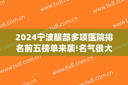 2024宁波眼部多项医院排名前五榜单来袭!名气很大!(宁波眼科医院是三甲医院吗)