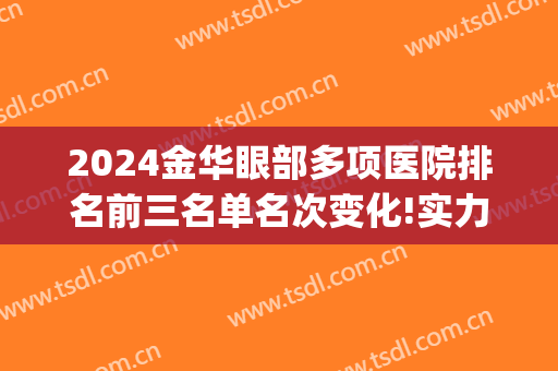 2024金华眼部多项医院排名前三名单名次变化!实力强劲!(浙江金华眼科医院怎么样)