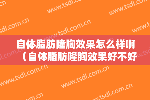 自体脂肪隆胸效果怎么样啊（自体脂肪隆胸效果好不好）