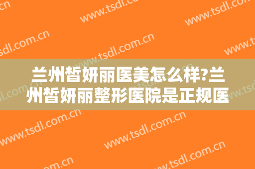 兰州皙妍丽医美怎么样?兰州皙妍丽整形医院是正规医院吗?医院简介?
