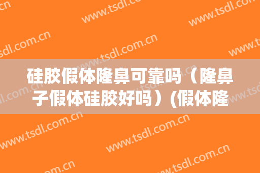 硅胶假体隆鼻可靠吗（隆鼻子假体硅胶好吗）(假体隆鼻和硅胶隆鼻)