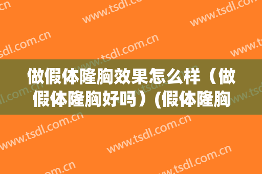 做假体隆胸效果怎么样（做假体隆胸好吗）(假体隆胸的效果好不好)