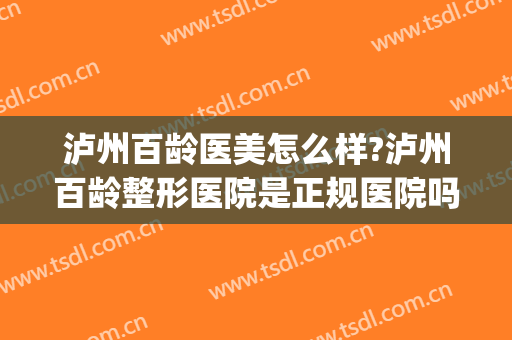 泸州百龄医美怎么样?泸州百龄整形医院是正规医院吗?口碑怎么样?(泸州百龄医疗美容整形医院)