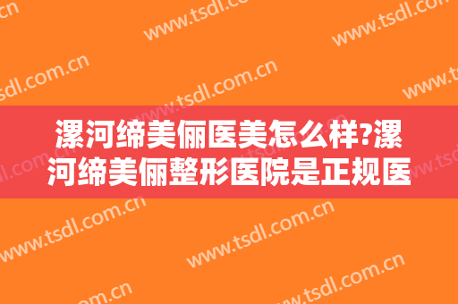 漯河缔美俪医美怎么样?漯河缔美俪整形医院是正规医院吗?技术怎么样