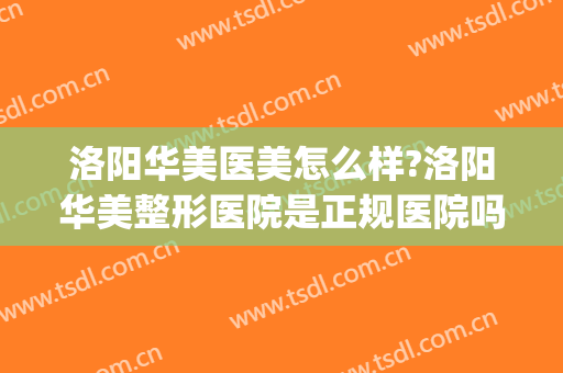 洛阳华美医美怎么样?洛阳华美整形医院是正规医院吗?技术怎么样?(洛阳华美医疗美容整形案例)