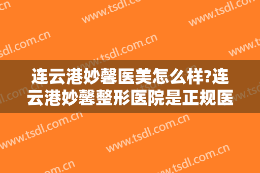 连云港妙馨医美怎么样?连云港妙馨整形医院是正规医院吗?医院简介?