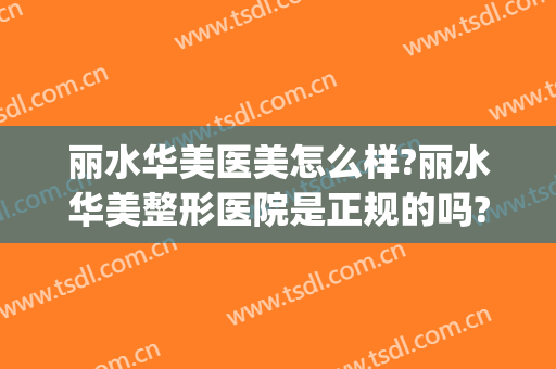 丽水华美医美怎么样?丽水华美整形医院是正规的吗?口碑怎么样?(丽水华美整形医院可靠吗)