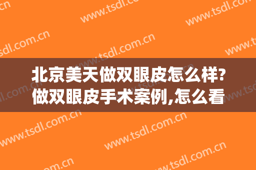 北京美天做双眼皮怎么样?做双眼皮手术案例,怎么看都好!(北京美容医院做双眼皮)