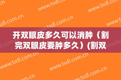 开双眼皮多久可以消肿（割完双眼皮要肿多久）(割双眼皮多久可以完全消肿)