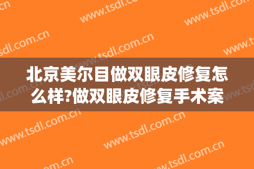 北京美尔目做双眼皮修复怎么样?做双眼皮修复手术案例及价格(北京哪个医院做双眼皮修复做的好?)