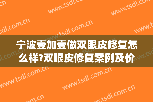 宁波壹加壹做双眼皮修复怎么样?双眼皮修复案例及价格(宁波壹加医疗美容医院)